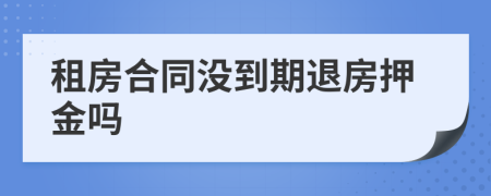 租房合同没到期退房押金吗