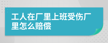 工人在厂里上班受伤厂里怎么赔偿