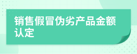 销售假冒伪劣产品金额认定