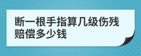 断一根手指算几级伤残赔偿多少钱