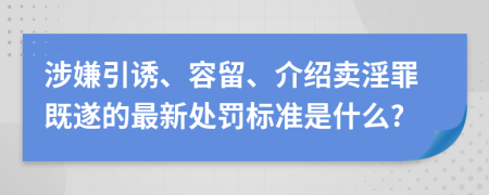 涉嫌引诱、容留、介绍卖淫罪既遂的最新处罚标准是什么?