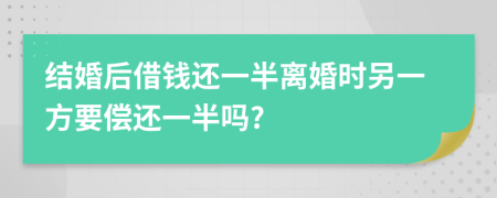 结婚后借钱还一半离婚时另一方要偿还一半吗?