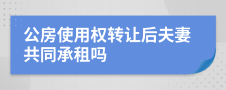 公房使用权转让后夫妻共同承租吗
