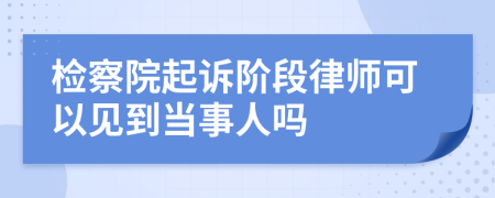 检察院起诉阶段律师可以见到当事人吗