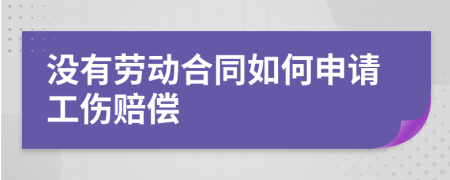 没有劳动合同如何申请工伤赔偿