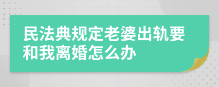 民法典规定老婆出轨要和我离婚怎么办