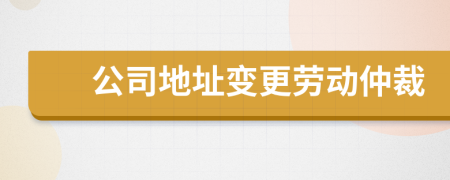 公司地址变更劳动仲裁