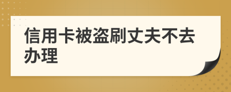 信用卡被盗刷丈夫不去办理