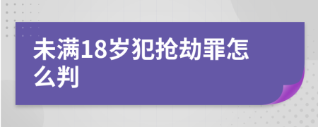 未满18岁犯抢劫罪怎么判