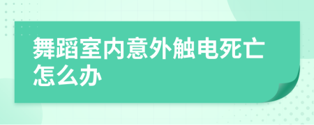 舞蹈室内意外触电死亡怎么办