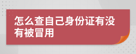 怎么查自己身份证有没有被冒用