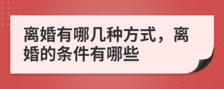 离婚有哪几种方式，离婚的条件有哪些