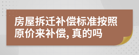 房屋拆迁补偿标准按照原价来补偿, 真的吗