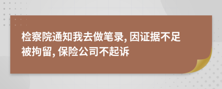 检察院通知我去做笔录, 因证据不足被拘留, 保险公司不起诉