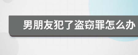 男朋友犯了盗窃罪怎么办