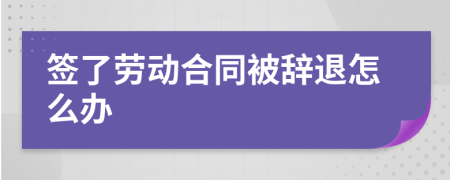 签了劳动合同被辞退怎么办