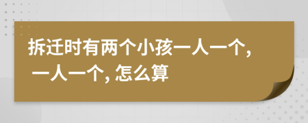 拆迁时有两个小孩一人一个, 一人一个, 怎么算