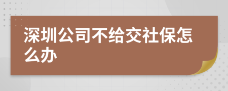 深圳公司不给交社保怎么办