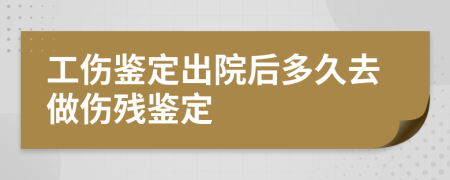 工伤鉴定出院后多久去做伤残鉴定