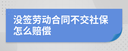 没签劳动合同不交社保怎么赔偿