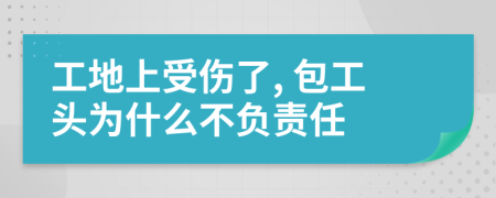 工地上受伤了, 包工头为什么不负责任