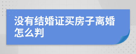 没有结婚证买房子离婚怎么判