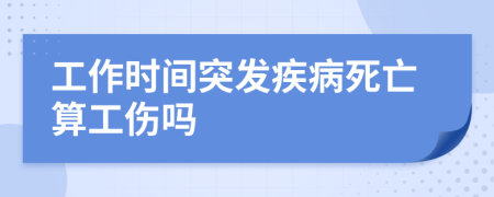 工作时间突发疾病死亡算工伤吗