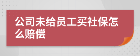 公司未给员工买社保怎么赔偿