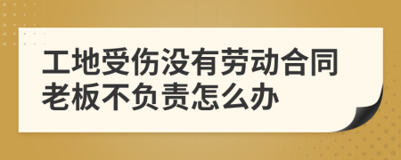 工地受伤没有劳动合同老板不负责怎么办