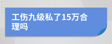 工伤九级私了15万合理吗