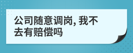 公司随意调岗, 我不去有赔偿吗