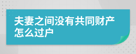 夫妻之间没有共同财产怎么过户