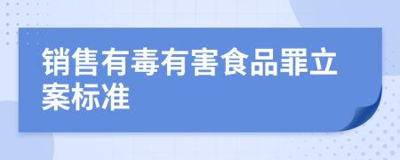 销售有毒有害食品罪立案标准