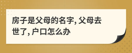 房子是父母的名字, 父母去世了, 户口怎么办