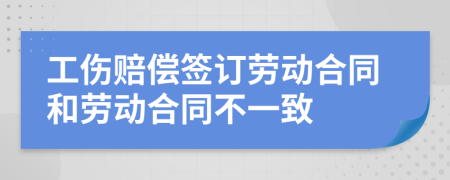 工伤赔偿签订劳动合同和劳动合同不一致