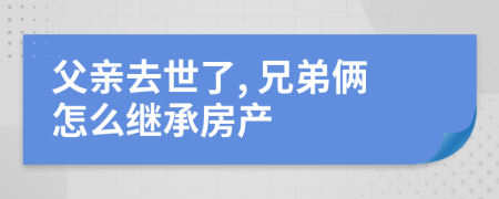 父亲去世了, 兄弟俩怎么继承房产