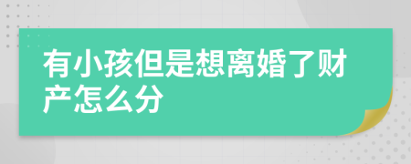 有小孩但是想离婚了财产怎么分