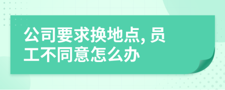 公司要求换地点, 员工不同意怎么办