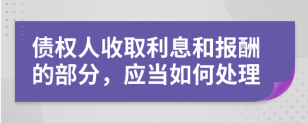 债权人收取利息和报酬的部分，应当如何处理