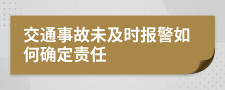 交通事故未及时报警如何确定责任