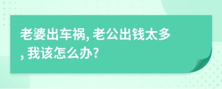 老婆出车祸, 老公出钱太多, 我该怎么办?