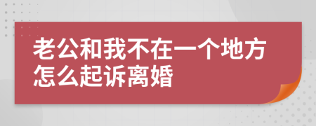 老公和我不在一个地方怎么起诉离婚