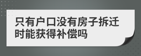 只有户口没有房子拆迁时能获得补偿吗