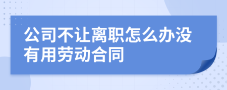 公司不让离职怎么办没有用劳动合同