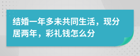 结婚一年多未共同生活，现分居两年，彩礼钱怎么分