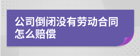 公司倒闭没有劳动合同怎么赔偿