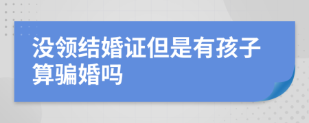 没领结婚证但是有孩子算骗婚吗