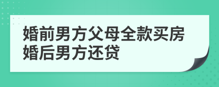 婚前男方父母全款买房婚后男方还贷