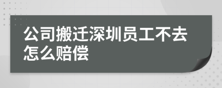 公司搬迁深圳员工不去怎么赔偿