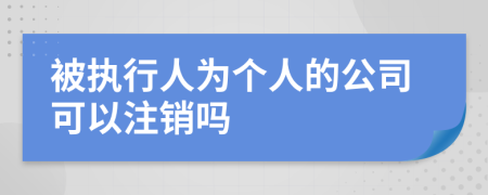 被执行人为个人的公司可以注销吗